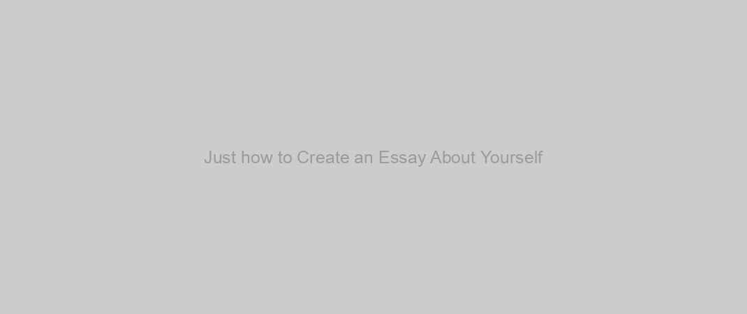 Just how to Create an Essay About Yourself
